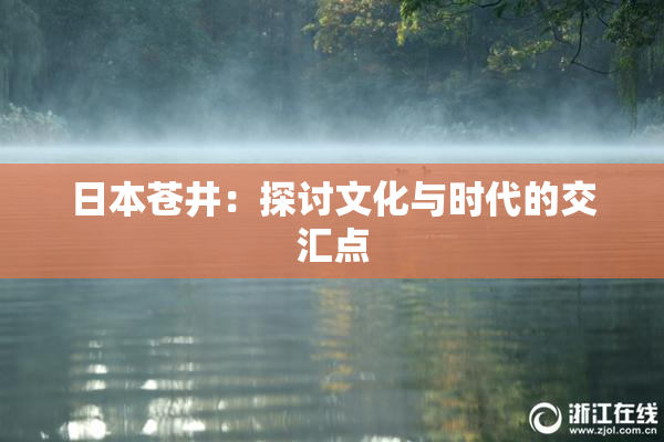 日本苍井：探讨文化与时代的交汇点