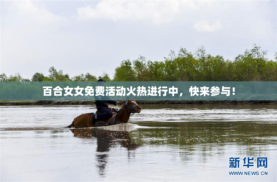 百合女女免费活动火热进行中，快来参与！