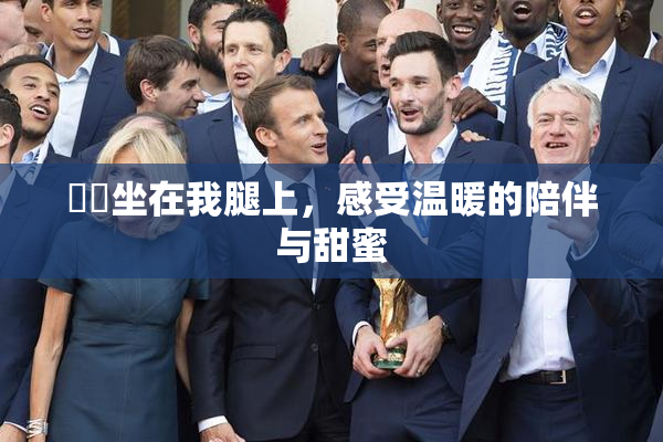 妺妺坐在我腿上，感受温暖的陪伴与甜蜜