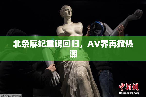 北条麻妃重磅回归，AV界再掀热潮