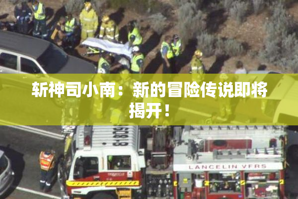 斩神司小南：新的冒险传说即将揭开！