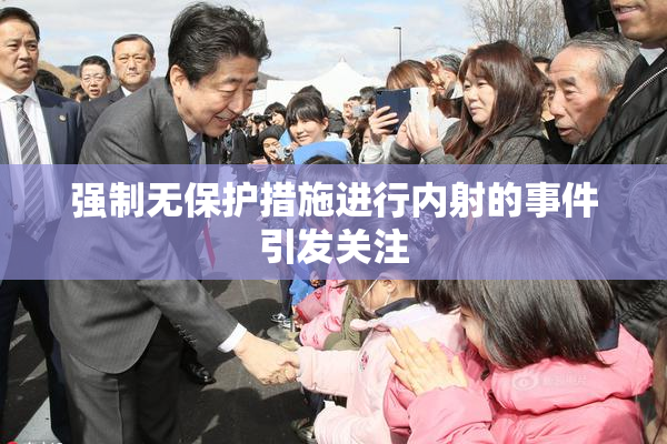 强制无保护措施进行内射的事件引发关注