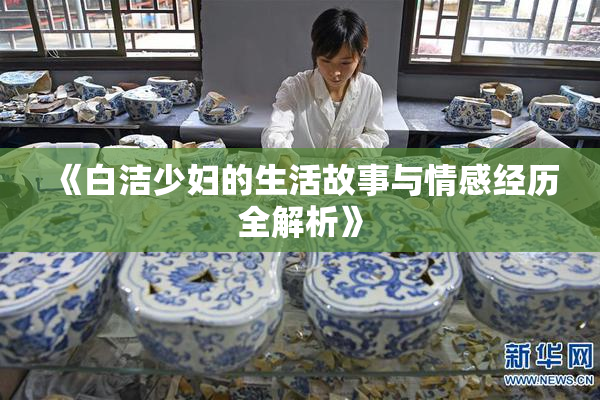 《白洁少妇的生活故事与情感经历全解析》