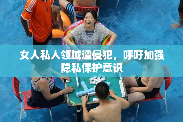 女人私人领域遭侵犯，呼吁加强隐私保护意识