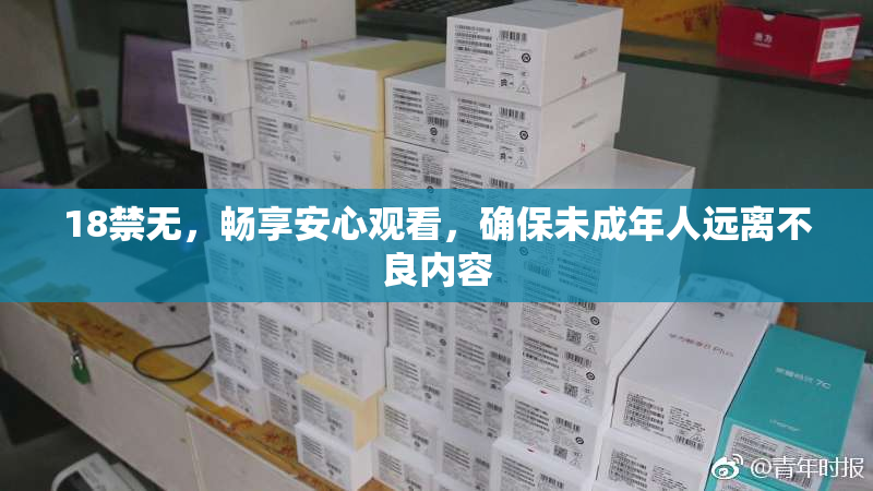 18禁无，畅享安心观看，确保未成年人远离不良内容