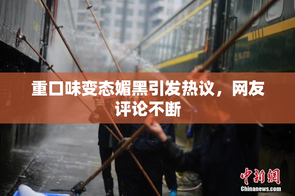 重口味变态媚黑引发热议，网友评论不断