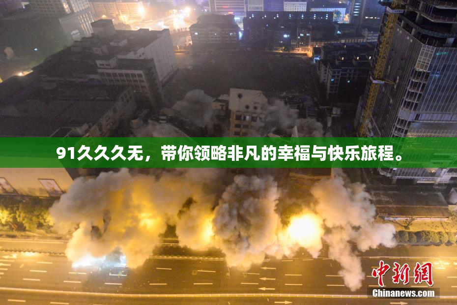 91久久久无，带你领略非凡的幸福与快乐旅程。