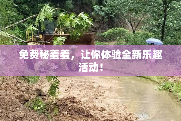 免费秘羞羞，让你体验全新乐趣活动！
