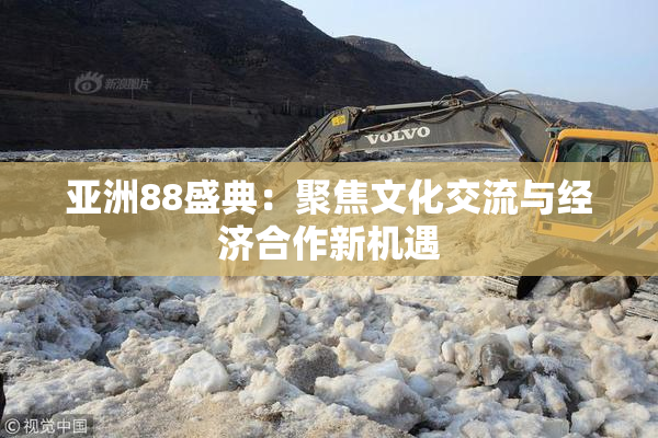 亚洲88盛典：聚焦文化交流与经济合作新机遇