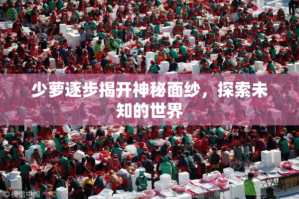 少萝逐步揭开神秘面纱，探索未知的世界