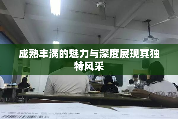 成熟丰满的魅力与深度展现其独特风采