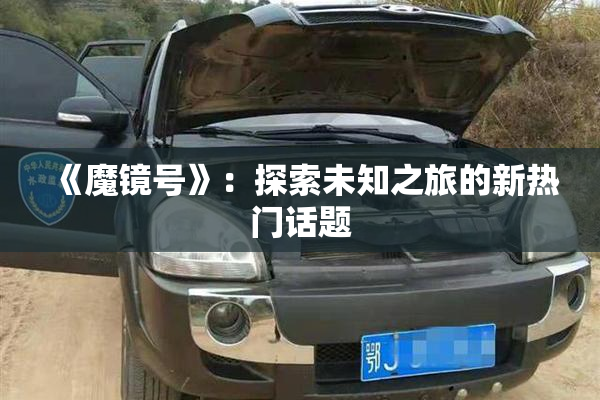 《魔镜号》：探索未知之旅的新热门话题