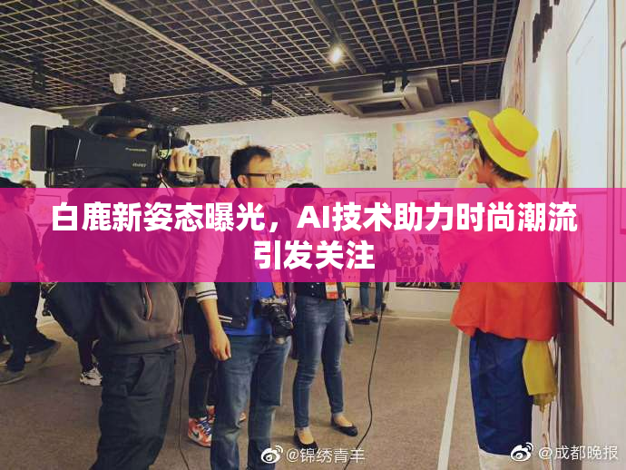 白鹿新姿态曝光，AI技术助力时尚潮流引发关注