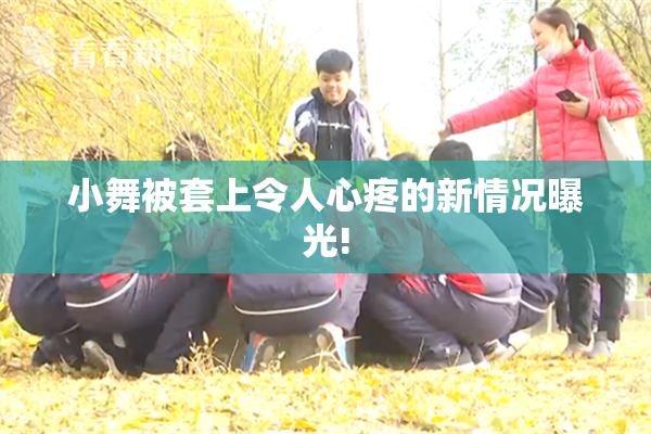 小舞被套上令人心疼的新情况曝光!