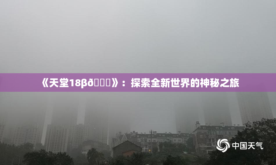 《天堂18β🍆》：探索全新世界的神秘之旅