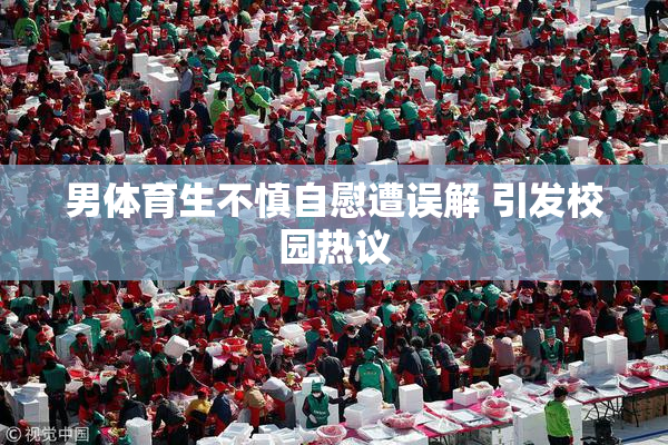 男体育生不慎自慰遭误解 引发校园热议