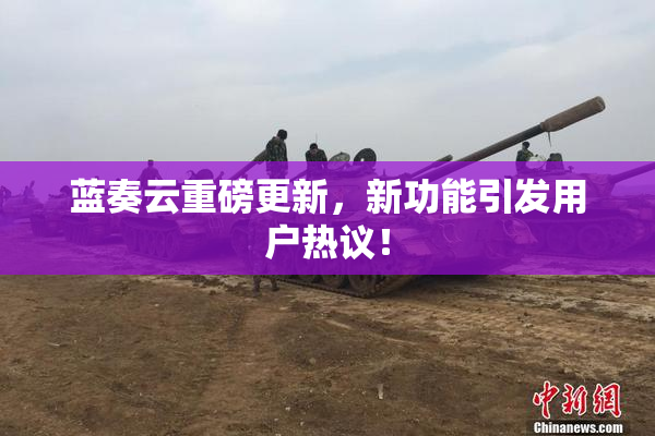 蓝奏云重磅更新，新功能引发用户热议！