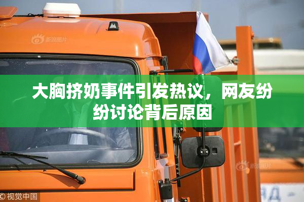 大胸挤奶事件引发热议，网友纷纷讨论背后原因