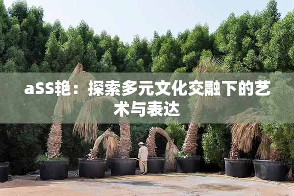 aSS艳：探索多元文化交融下的艺术与表达