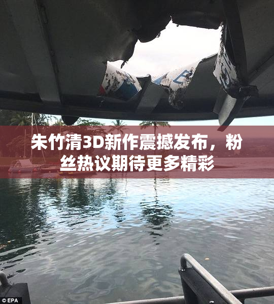 朱竹清3D新作震撼发布，粉丝热议期待更多精彩