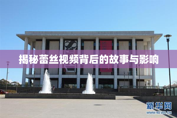 揭秘蕾丝视频背后的故事与影响