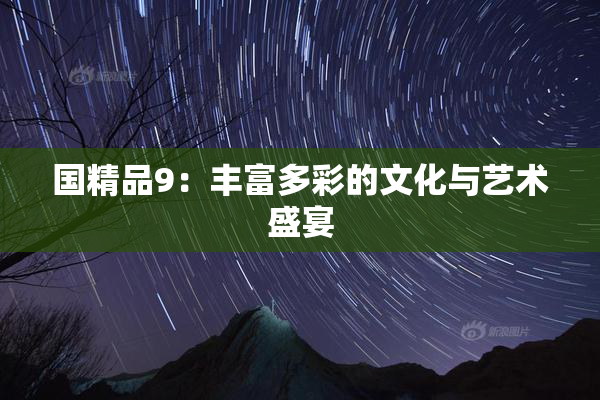 国精品9：丰富多彩的文化与艺术盛宴