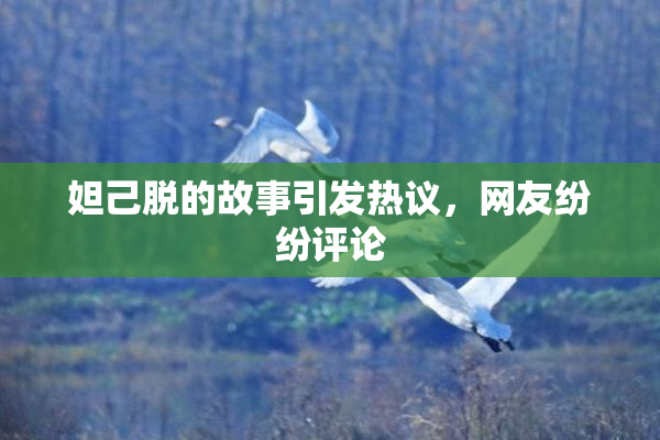 妲己脱的故事引发热议，网友纷纷评论