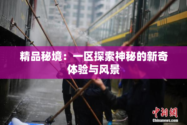 精品秘境：一区探索神秘的新奇体验与风景