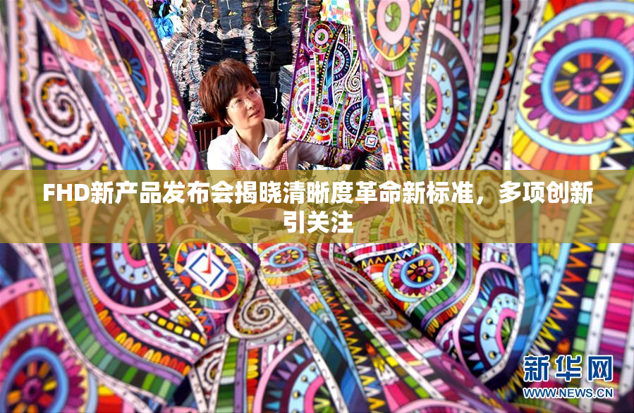 FHD新产品发布会揭晓清晰度革命新标准，多项创新引关注