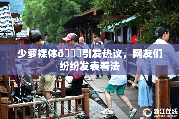 少萝裸体🔞引发热议，网友们纷纷发表看法
