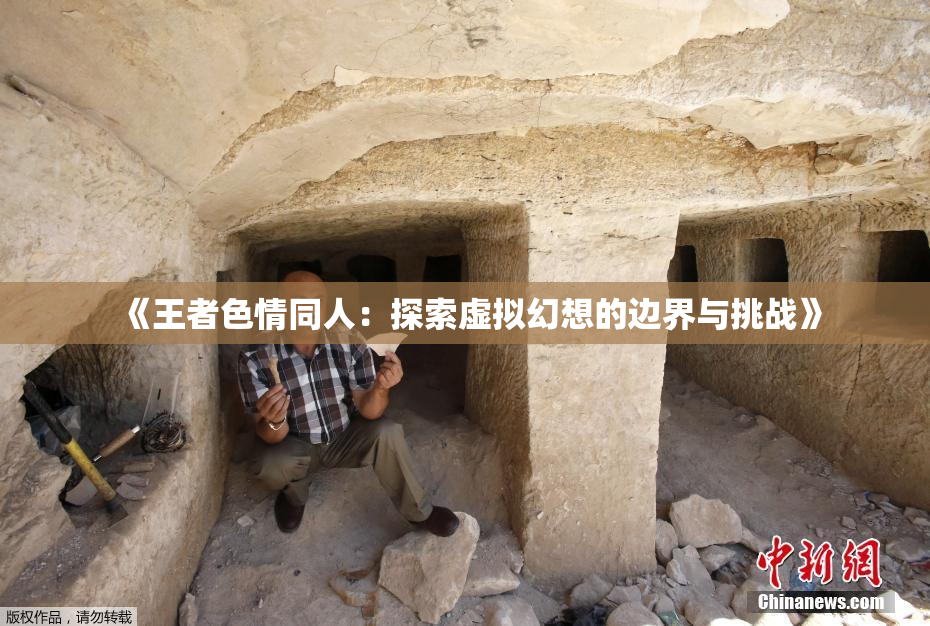《王者色情同人：探索虚拟幻想的边界与挑战》