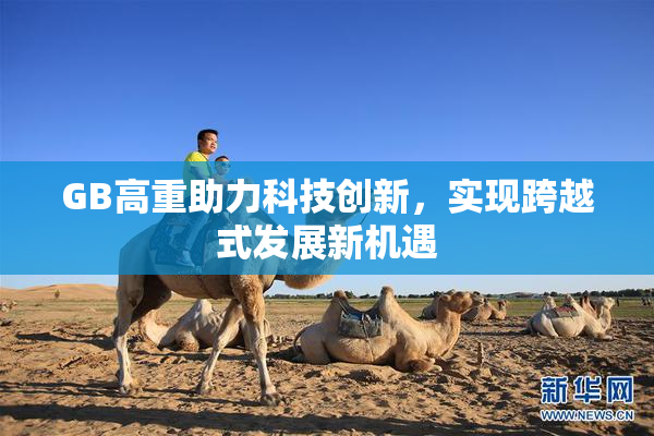 GB高重助力科技创新，实现跨越式发展新机遇