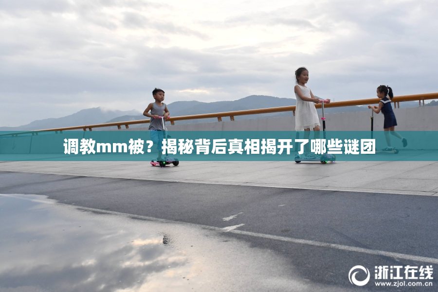 调教mm被？揭秘背后真相揭开了哪些谜团