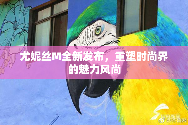 尤妮丝M全新发布，重塑时尚界的魅力风尚