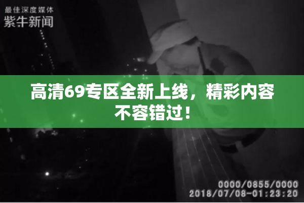 高清69专区全新上线，精彩内容不容错过！