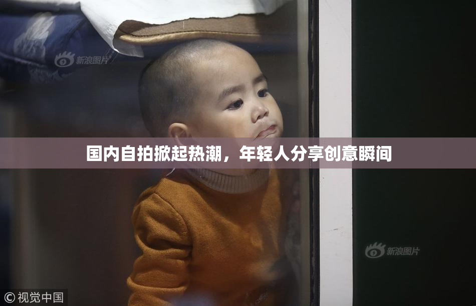 国内自拍掀起热潮，年轻人分享创意瞬间