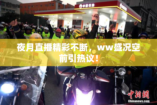 夜月直播精彩不断，ww盛况空前引热议！