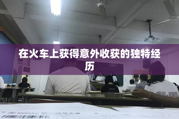 在火车上获得意外收获的独特经历