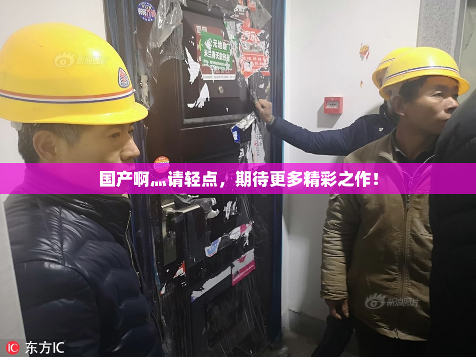 国产啊灬请轻点，期待更多精彩之作！