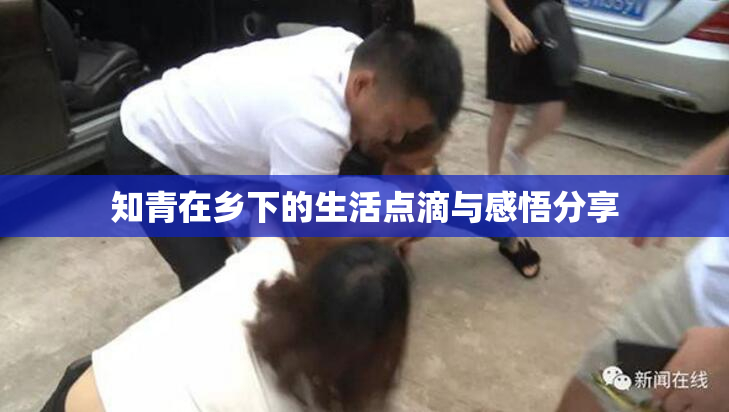 知青在乡下的生活点滴与感悟分享