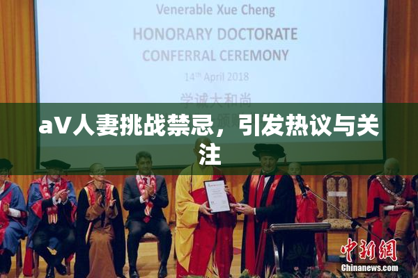 aV人妻挑战禁忌，引发热议与关注