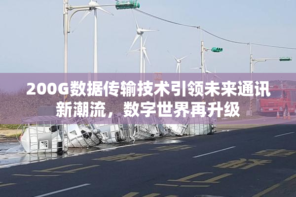 200G数据传输技术引领未来通讯新潮流，数字世界再升级