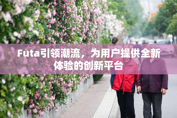 Futa引领潮流，为用户提供全新体验的创新平台