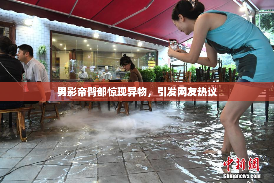 男影帝臀部惊现异物，引发网友热议