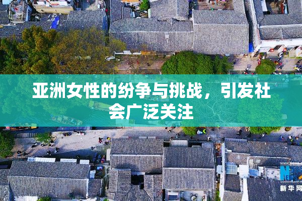 亚洲女性的纷争与挑战，引发社会广泛关注