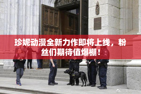 珍妮动漫全新力作即将上线，粉丝们期待值爆棚！