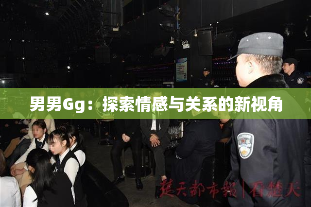 男男Gg：探索情感与关系的新视角