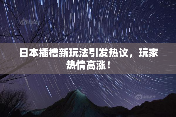 日本插槽新玩法引发热议，玩家热情高涨！