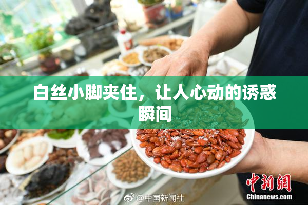 白丝小脚夹住，让人心动的诱惑瞬间