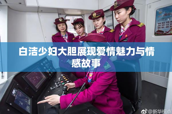 白洁少妇大胆展现爱情魅力与情感故事